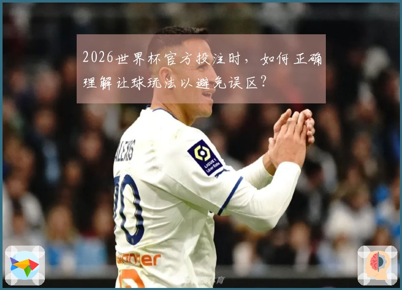 2026世界杯官方投注时，如何正确理解让球玩法以避免误区？