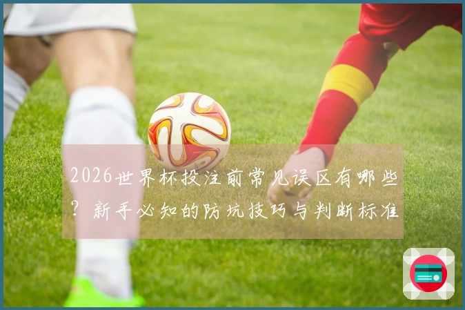 2026世界杯投注前常见误区有哪些？新手必知的防坑技巧与判断标准