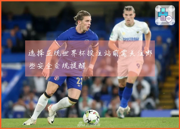 选择正规世界杯投注站前需关注哪些安全合规提醒