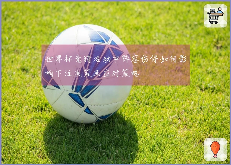 世界杯竞猜活动中阵容伤停如何影响下注决策及应对策略