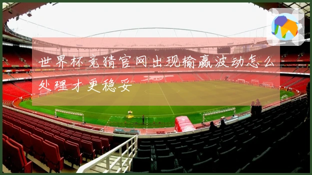 世界杯竞猜官网出现输赢波动怎么处理才更稳妥