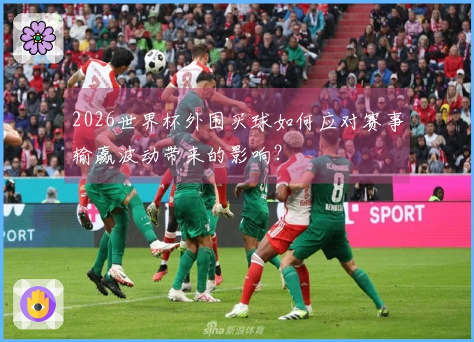 2026世界杯外围买球如何应对赛事输赢波动带来的影响？